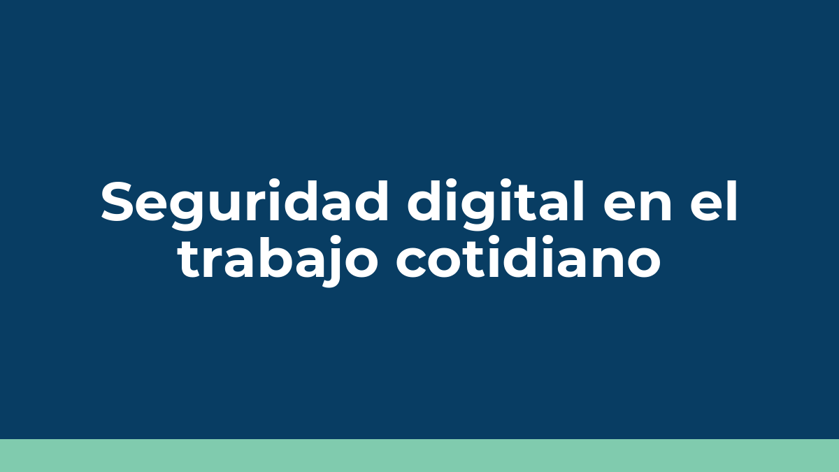 Seguridad digital en el trabajo cotidiano